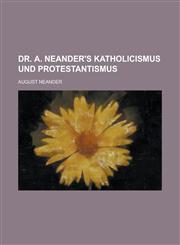 Dr. A. Neander's Katholicismus Und Protestantismus,1231465956,9781231465950