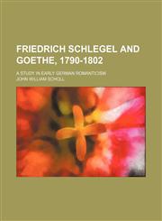 Friedrich Schlegel and Goethe, 1790-1802; a study in early German romanticism,1154122573,9781154122572