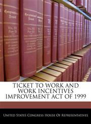 TICKET TO WORK AND WORK INCENTIVES IMPROVEMENT ACT OF 1999,1240601670,9781240601677