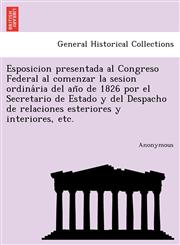 Esposicion Presentada Al Congreso Federal Al Comenzar La Sesion Ordina RIA del an O de 1826 Por El Secretario de Estado y del Despacho de Relaciones E,1241776687,9781241776688