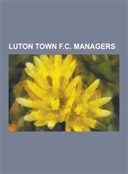 Luton Town F.C. Managers List of Luton Town F.C. Managers, Joe Kinnear, Mike Newell, George Kay, Mick Harford, Kevin Blackwell, Ray Harford, Ga,1230519165,9781230519166