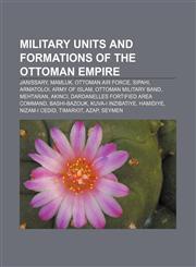 Military units and formations of the Ottoman Empire Janissary, Mamluk, Ottoman Air Force, Sipahi, Armatoloi, Army of Islam,115690028X,9781156900284