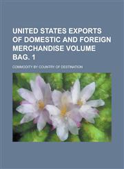United States Exports of Domestic and Foreign Merchandise; Commodity by country of destination Volume Bag. 1,1234272482,9781234272487