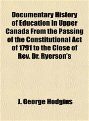 Documentary History of Education in Upper Canada From the Passing of the Constitutional Act of 1791 to the Close of Rev. Dr. Ryerson's,1154685527,9781154685527