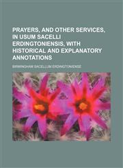 Prayers, and other services, in usum sacelli Erdingtoniensis, with historical and explanatory annotations,1151272051,9781151272058