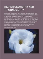 Higher geometry and trigonometry; being the third part of a series on elementary and higher geometry, trigonomentary and mensuration containing many valuable discoveries and improvements in mathematical science, especially in relation,1130856453,9781130856453