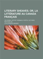 Literary Sheaves; Or, La Littérature Au Canada Français. the Drama, History, Romance, Poetry, Lectures, Sketches, &c,1154159043,9781154159042