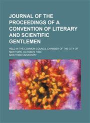 Journal of the Proceedings of a Convention of Literary and Scientific Gentlemen; Held in the Common Council Chamber of the City of New York, October, 1830,1150922648,9781150922640