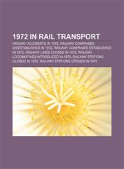 1972 in rail transport Railway accidents in 1972, Railway companies disestablished in 1972, Railway companies established in 1972,1158045891,9781158045891
