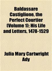 Baldassare Castiglione, the Perfect Courtier (Volume 1); His Life and Letters, 1478-1529,1151908797,9781151908797