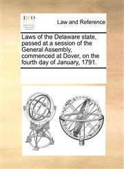 Laws of the Delaware state, passed at a session of the General Assembly, commenced at Dover, on the fourth day of January, 1791.,1170868681,9781170868683