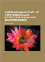 Begriffsverwandtschaft Und Sprachentwickelung (Beitrage Zur Morphologie Des Franzosischen),1153564971,9781153564977