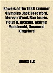 Rowers at the 1936 Summer Olympics Jack Beresford, Mervyn Wood, Ran Laurie, Peter H. Jackson, George Macdonald, Desmond Kingsford,1155393988,9781155393988