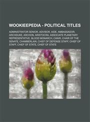 Wookieepedia - Political titles Administrator Senior, Advisor, Aide, Ambassador, Archduke, Archon, Aristocra, Associate Planetary Representative, Blood Monarch, Canir, Chair of the Senate, Chamberlain, Chief of Defense Staff, Chief of Staff, Chief of Sta,123480994X,9781234809942