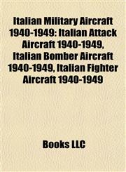 Italian Military Aircraft 1940-1949 Italian Attack Aircraft 1940-1949, Italian Bomber Aircraft 1940-1949, Italian Fighter Aircraft 1940-1949,1157859623,9781157859628