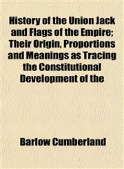 History of the Union Jack and Flags of the Empire; Their Origin, Proportions and Meanings as Tracing the Constitutional Development of the,1152315366,9781152315365