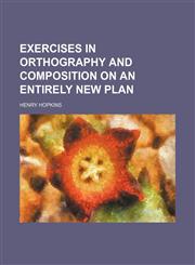 Exercises in orthography and composition on an entirely new plan,1151314927,9781151314925
