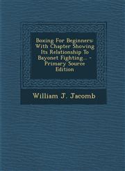 Boxing for Beginners With Chapter Showing Its Relationship to Bayonet Fighting... - Primary Source Edition,1293486493,9781293486498