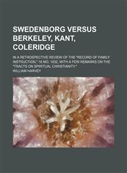 Swedenborg Versus Berkeley, Kant, Coleridge; In a Retrospective Review of the "Record of Family Instruction," 18 Mo, 1832, With a Few Remarks on the "Tracts on Spiritual Christianity.",1151462799,9781151462794