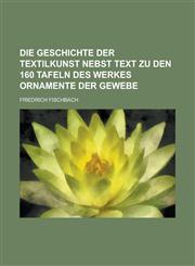 Die Geschichte Der Textilkunst Nebst Text Zu Den 160 Tafeln Des Werkes Ornamente Der Gewebe,1153503271,9781153503273