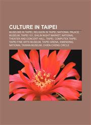 Culture in Taipei Museums in Taipei, Religion in Taipei, National Palace Museum, Taipei 101, Shilin Night Market,1156700337,9781156700334