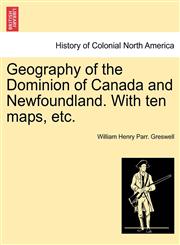 Geography of the Dominion of Canada and Newfoundland. With ten maps, etc.,1241416222,9781241416225
