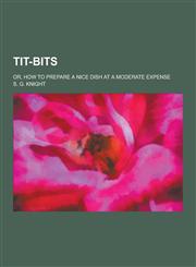 Tit-Bits; Or, How to Prepare a Nice Dish at a Moderate Expense,1230252525,9781230252520