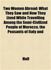 Two Women Abroad; What They Saw and How They Lived While Travelling Among the Semi-Civilized People of Morocco, the Peasants of Italy and,1153195526,9781153195522