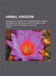 Animal Kingdom; Arranged According So Its Organization, Forming the Basis for a Natural History of Animals, and Inroduction to Comparative Anatomy,123654174X,9781236541741