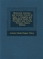 Historical, Literary, and Artistic Travels in Italy A Complete and Methodical Guide for Travellers and Artists - Primary Source Edition,1293893935,9781293893937