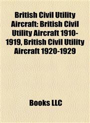 British Civil Utility Aircraft British Civil Utility Aircraft 1910-1919, British Civil Utility Aircraft 1920-1929,115778576X,9781157785767