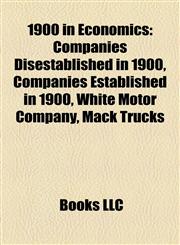 1900 in Economics Companies Disestablished in 1900, Companies Established in 1900, White Motor Company, Mack Trucks,115806098X,9781158060986