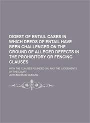 Digest of Entail Cases in Which Deeds of Entail Have Been Challenged on the Ground of Alleged Defects in the Prohibitory or Fencing Clauses; With the,1236906195,9781236906199