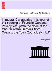Inaugural Ceremonies in honour of the opening of Fountain Gardens, Paisley, etc. [With the deed of the transfer of the Gardens from T. Coats to the Town Council, etc.] L.P.,1241394369,9781241394363