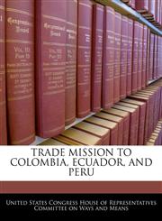 TRADE MISSION TO COLOMBIA, ECUADOR, AND PERU,1240570317,9781240570317