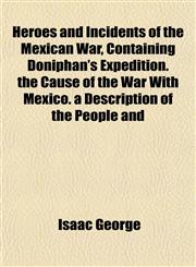 Heroes and Incidents of the Mexican War, Containing Doniphan's Expedition. the Cause of the War With Mexico. a Description of the People and,1152468642,9781152468641