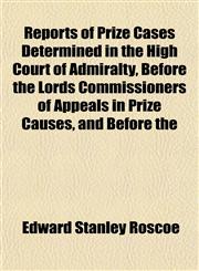 Reports of Prize Cases Determined in the High Court of Admiralty, Before the Lords Commissioners of Appeals in Prize Causes, and Before the,1152179799,9781152179790