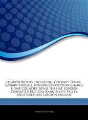 Articles On London Words, including Cockney, Polari, Estuary English, London Congestion Charge, Home Counties, Mind The Gap, London Commuter Belt, Cab Rank, Nappy Valley, Multicultural London English,1242696873,9781242696879