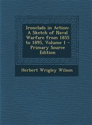 Ironclads in Action A Sketch of Naval Warfare from 1855 to 1895, Volume 1 - Primary Source Edition,1294797573,9781294797579