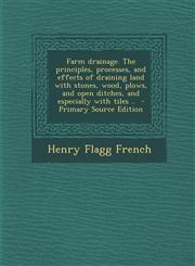 Farm drainage. The principles, processes, and effects of draining land with stones, wood, plows, and open ditches, and especially with tiles ..  - Primary Source Edition,129423451X,9781294234517