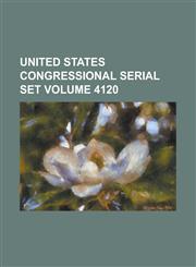 United States Congressional Serial Set Volume 4120,1234057638,9781234057633