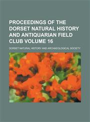Proceedings of the Dorset Natural History and Antiquarian Field Club Volume 16,123687126X,9781236871268