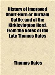 History of Improved Short-Horn or Durham Cattle, and of the Kirklevington Herd, From the Notes of the Late Thomas Bates,1152556398,9781152556393