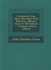Compound Guns, Many-Barrelled Rifle Batteries, Machine Guns Or Mitrailleurs - Primary Source Edition,129333992X,9781293339923