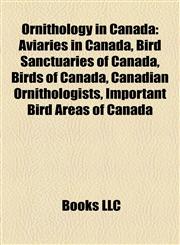 Ornithology in Canada Aviaries in Canada, Bird Sanctuaries of Canada, Birds of Canada, Canadian Ornithologists, Important Bird Areas of Canada,1158162987,9781158162987
