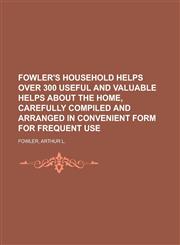 Fowler's Household Helps Over 300 Useful and Valuable Helps about the Home, Carefully Compiled and Arranged in Convenient Form for Frequent Use,177045828X,9781770458284