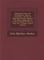 High-Speed Steel The Development, Nature, Treatment, and Use of High-Speed Steels, Together with Some Suggestions As to the Problems Involved in Their Use - Primary Source Edition,1289997799,9781289997793