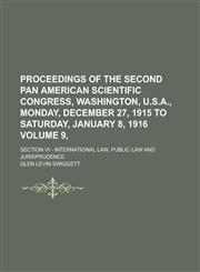 Proceedings of the Second Pan American Scientific Congress, Washington, U.S.A., Monday, December 27, 1915 to Saturday, January 8, 1916; Section VI - International Law, Public Law and Jurisprudence Volume 9,,1230107894,9781230107899