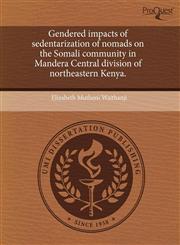 Gendered impacts of sedentarization of nomads on the Somali community in Mandera Central division of northeastern Kenya.,1243483008,9781243483003
