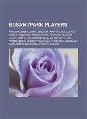 Busan I'park Players Ahn Jung-Hwan, Jamie Cureton, Iain Fyfe, Lee Tae-Ho, Song Chong-Gug, Kim Joo-Sung, Reinaldo Elias Da Costa, Chung Hae-,1155815742,9781155815749